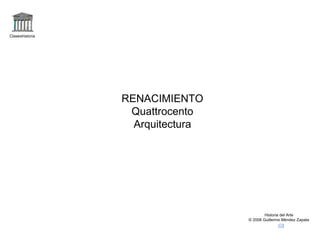 Claseshistoria




                 RENACIMIENTO
                  Quattrocento
                   Arquitectura




                                          Historia del Arte
                                  © 2006 Guillermo Méndez Zapata
 