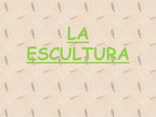 LA
ESCULTURA
 