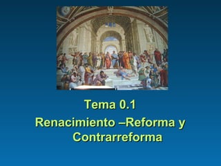 Tema 0.1Tema 0.1
Renacimiento –Reforma yRenacimiento –Reforma y
ContrarreformaContrarreforma
 