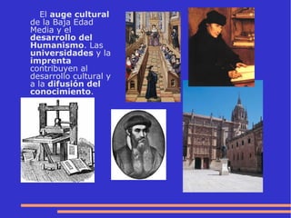 El auge cultural
de la Baja Edad
Media y el
desarrollo del
Humanismo. Las
universidades y la
imprenta
contribuyen al
desarrollo cultural y
a la difusión del
conocimiento.
 