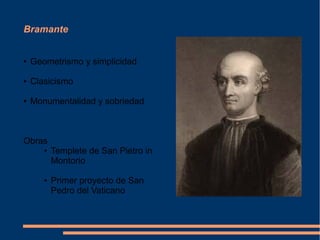 Bramante
● Geometrismo y simplicidad
● Clasicismo
● Monumentalidad y sobriedad
Obras
● Templete de San Pietro in
Montorio
● Primer proyecto de San
Pedro del Vaticano
 