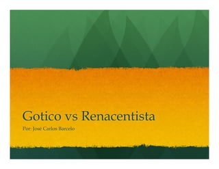 Gotico vs Renacentista
Por: José Carlos Barcelo

 