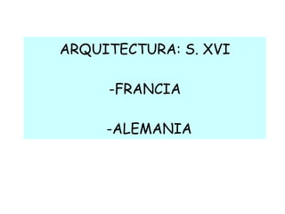 ARQUITECTURA: S. XVI -FRANCIA   -ALEMANIA 