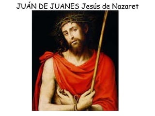 JUÁN DE JUANES Jesús de Nazaret 