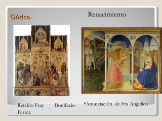 Gótico                          Renacimiento




•   Retablo Fray   Bonifacio   •Anunciación de Fra Angelico
    Ferrer.
 