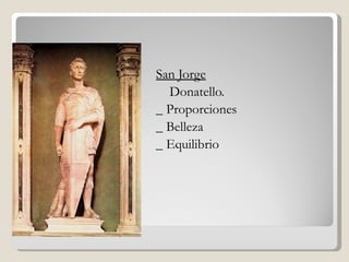    San Jorge
•     Donatello.
•   _ Proporciones
•   _ Belleza
•   _ Equilibrio
 