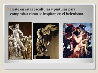    Fíjate en estas esculturas y pinturas para
    comprobar cómo se inspiran en el helenismo.
 