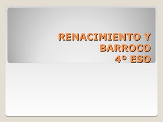 RENACIMIENTO Y
      BARROCO
        4º ESO
 