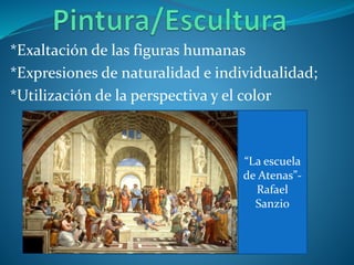 *Exaltación de las figuras humanas
*Expresiones de naturalidad e individualidad;
*Utilización de la perspectiva y el color
“La escuela
de Atenas”-
Rafael
Sanzio
 