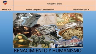 RENACIMIENTO Y HUMANISMO
RE
Colegio Don Orione
Marzo 2020 Historia, Geografía y Ciencias Sociales Prof. Griselda Vera R.
 