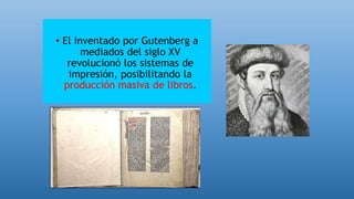 • El inventado por Gutenberg a
mediados del siglo XV
revolucionó los sistemas de
impresión, posibilitando la
producción masiva de libros.
 
