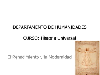 DEPARTAMENTO DE HUMANIDADES
CURSO: Historia Universal
El Renacimiento y la Modernidad
 