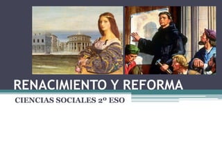RENACIMIENTO Y REFORMA
CIENCIAS SOCIALES 2º ESO
 