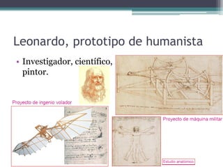 Leonardo, prototipo de humanista
• Investigador, científico,
  pintor.
 