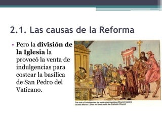 2.1. Las causas de la Reforma
• Pero la división de
  la Iglesia la
  provocó la venta de
  indulgencias para
  costear la basílica
  de San Pedro del
  Vaticano.
 