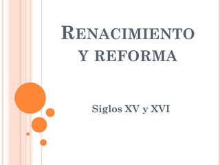 RENACIMIENTO
 Y REFORMA


  Siglos XV y XVI
 