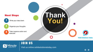 Thank
You!
JOIN US
Visit us online solidsolutionstoday.com
Write your idea down
Organize your thoughts
Take massive action...