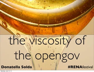 the viscosity of
the opengov
Donatella Solda #RENAfestival
Saturday, June 14, 14
 
