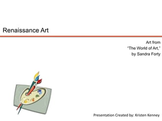 Renaissance Art Art from  “The World of Art,”  by Sandra Forty Presentation Created by: Kristen Kenney 