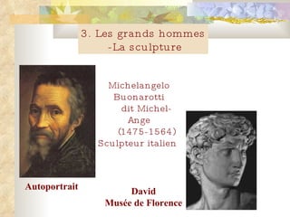 3. Les grands hommes -La sculpture Michelangelo Buonarotti dit Michel-Ange (1475-1564)  Sculpteur italien  David Mus é e de Florence Autoportrait  
