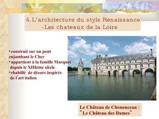 Le Château de Chenonceau :  "Le Château des Dames" construit sur un pont enjambant le Cher  appartient à la famille Marques depuis le XIIIème siècle   rhabill é   de   décors inspirés  de l'art italien  4.L’architecture du style Renaissance -Les chateaux de la Loire 