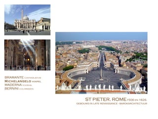 ST PIETER, ROME 1506 en 1626, gebouwd in late renaissance - barokarchitectuur BRAMANTE  CENTRAALBOUW Michelangelo  KOEPEL MADERNA  VOORHAL BERNINI  COLONNADES 