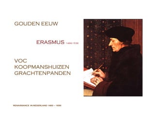 RENAISSANCE  IN NEDERLAND  1400 – 1650 GOUDEN EEUW ERASMUS  1466-1536 VOC KOOPMANSHUIZEN GRACHTENPANDEN 