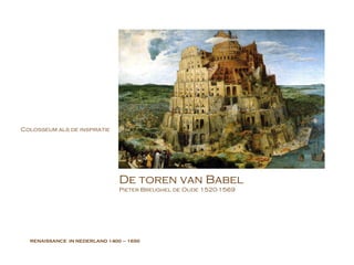 RENAISSANCE  IN NEDERLAND  1400 – 1650 De toren van Babel Pieter Breughel de Oude 1520-1569 Colosseum als de inspiratie 