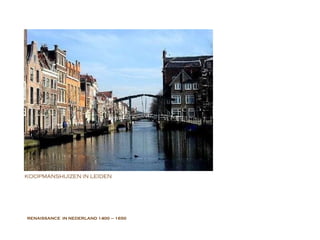 RENAISSANCE  IN NEDERLAND  1400 – 1650 KOOPMANSHUIZEN IN LEIDEN 