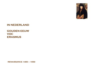 RENAISSANCE  1400 – 1650 IN NEDERLAND GOUDEN EEUW VOC ERASMUS 