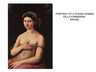 PORTRAIT OF A YOUNG WOMAN
OR LA FORNARINA,
RAFAEL
 