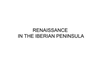 RENAISSANCE
IN THE IBERIAN PENINSULA
 