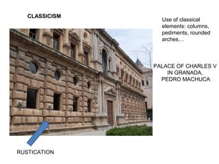 CLASSICISM
Use of classical
elements: columns,
pediments, rounded
arches…
PALACE OF CHARLES V
IN GRANADA,
PEDRO MACHUCA
RUSTICATION
 