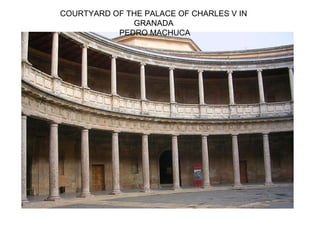 COURTYARD OF THE PALACE OF CHARLES V IN
GRANADA
PEDRO MACHUCA
 