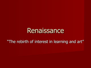 Renaissance “ The rebirth of interest in learning and art” 
