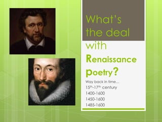 What’s
the deal
with
Renaissance
poetry?
Way back in time…
15th-17th century
1400-1600
1450-1600
1485-1600
 