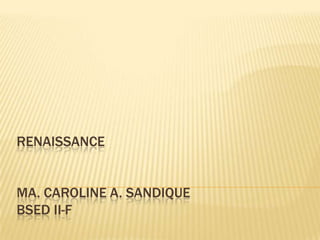 RENAISSANCE


MA. CAROLINE A. SANDIQUE
BSED II-F
 