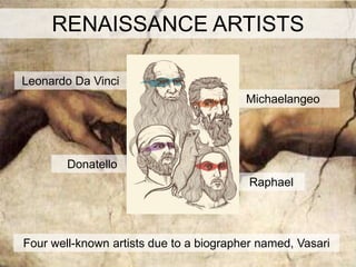 RENAISSANCE ARTISTS

Leonardo Da Vinci
                                         Michaelangeo




        Donatello
                                          Raphael




Four well-known artists due to a biographer named, Vasari
 