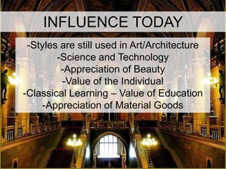 INFLUENCE TODAY
 -Styles are still used in Art/Architecture
        -Science and Technology
         -Appreciation of Beauty
         -Value of the Individual
-Classical Learning – Value of Education
    -Appreciation of Material Goods
 