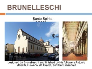 BRUNELLESCHI
                    Santo Spirito,
                    Florence




designed by Brunelleschi and finished by his followers Antonio
      Manetti, Giovanni da Gaiole, and Salvi d'Andrea
 
