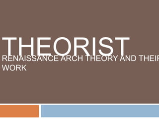 THEORIST
RENAISSANCE ARCH THEORY AND THEIR
WORK
 