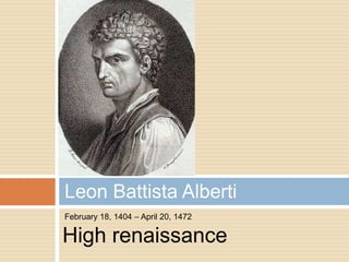 Leon Battista Alberti
February 18, 1404 – April 20, 1472

High renaissance
 