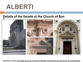 ALBERTI
Details of the facade at the Church of San
Francesco




dominant motif: the triple arch as in such a Roman monument as the Arch of Constantine.
 