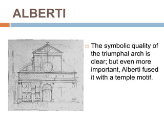 ALBERTI

             The symbolic quality of
              the triumphal arch is
              clear; but even more
              important, Alberti fused
              it with a temple motif.
 