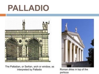 PALLADIO




The Palladian, or Serlian, arch or window, as
          interpreted by Palladio               Roman dities in top of the
                                                porticco
 