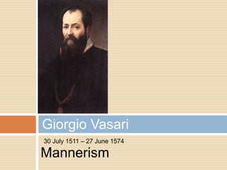 Giorgio Vasari
30 July 1511 – 27 June 1574

Mannerism
 