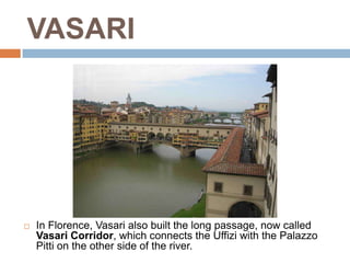 VASARI




   In Florence, Vasari also built the long passage, now called
    Vasari Corridor, which connects the Uffizi with the Palazzo
    Pitti on the other side of the river.
 