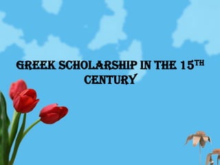 Greek Scholarship in the 15th
         Century
 