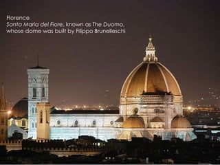 Florence
Santa Maria del Fiore, known as The Duomo,
whose dome was built by Filippo Brunelleschi

 