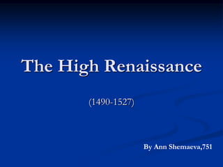 The High Renaissance
(1490-1527)
By Ann Shemaeva,751
 